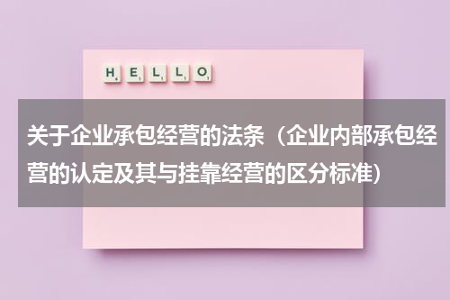 关于企业承包经营的法条（企业内部承包经营的认定及其与挂靠经营的区分标准）