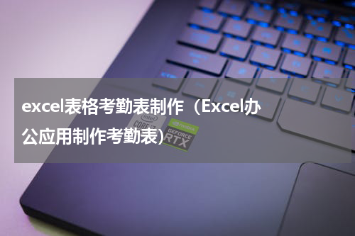 excel表格考勤表制作（Excel办公应用制作考勤表）