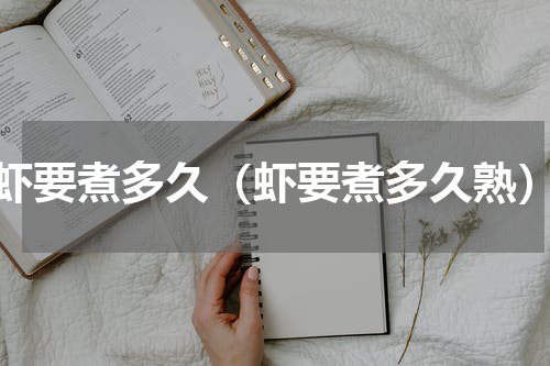 虾要煮多久（虾要煮多久熟）