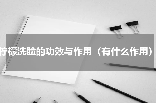 柠檬洗脸的功效与作用（有什么作用）