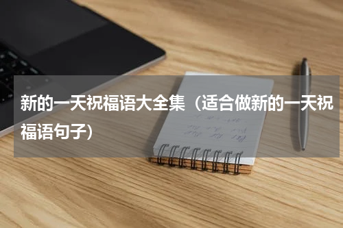 新的一天祝福语大全集（适合做新的一天祝福语句子）