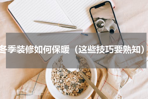 冬季装修如何保暖（这些技巧要熟知）