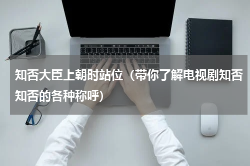 知否大臣上朝时站位（带你了解电视剧知否知否的各种称呼）