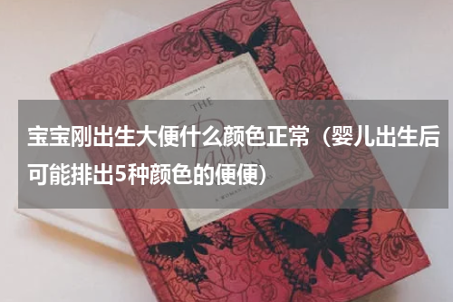 宝宝刚出生大便什么颜色正常（婴儿出生后可能排出5种颜色的便便）