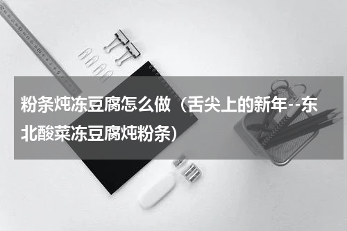 粉条炖冻豆腐怎么做（舌尖上的新年--东北酸菜冻豆腐炖粉条）
