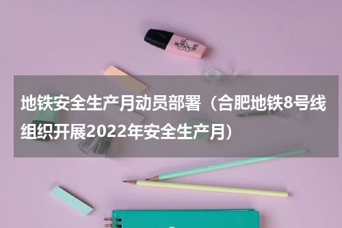地铁安全生产月动员部署（合肥地铁8号线组织开展2022年安全生产月）