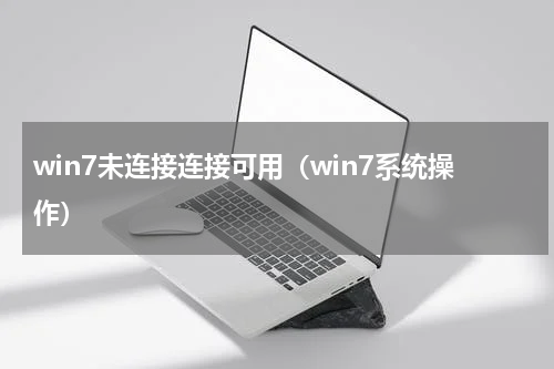 win7未连接连接可用（win7系统操作）