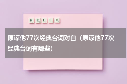 原谅他77次经典台词对白（原谅他77次经典台词有哪些）