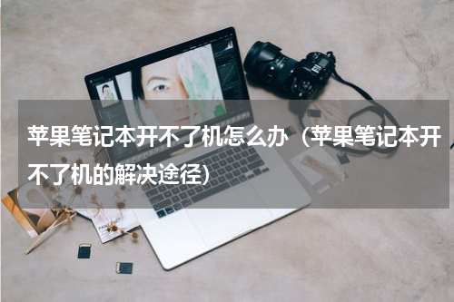 苹果笔记本开不了机怎么办（苹果笔记本开不了机的解决途径）