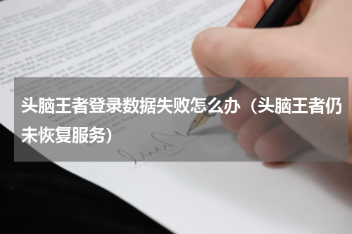 头脑王者登录数据失败怎么办（头脑王者仍未恢复服务）