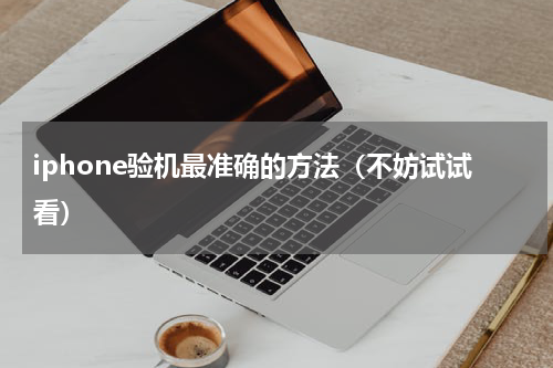 iphone验机最准确的方法（不妨试试看）