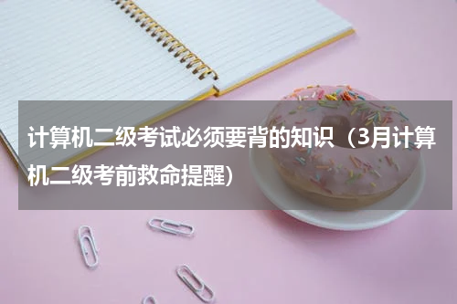 计算机二级考试必须要背的知识（3月计算机二级考前救命提醒）
