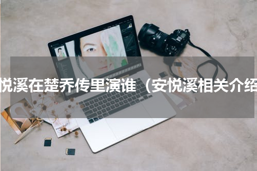 安悦溪在楚乔传里演谁（安悦溪相关介绍）