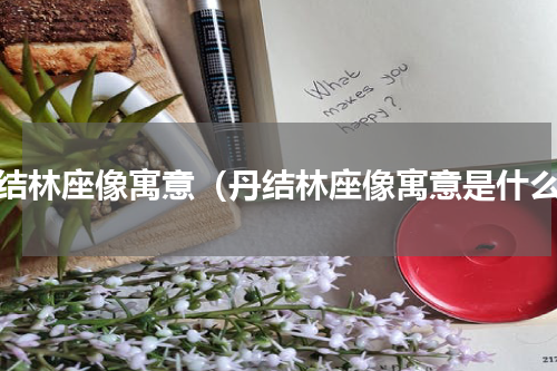 丹结林座像寓意（丹结林座像寓意是什么）