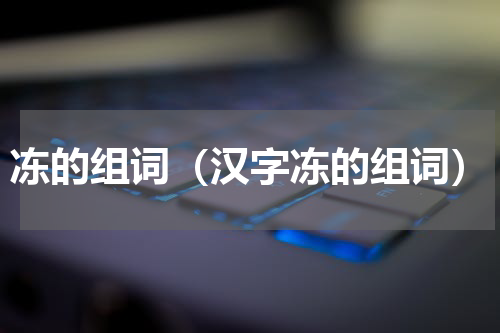冻的组词（汉字冻的组词）