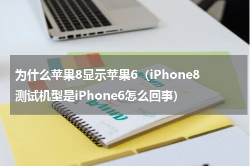为什么苹果8显示苹果6（iPhone8测试机型是iPhone6怎么回事）