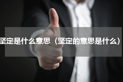 坚定是什么意思（坚定的意思是什么）