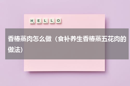 香椿蒸肉怎么做（食补养生香椿蒸五花肉的做法）