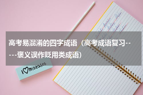 高考易混淆的四字成语（高考成语复习-----褒义误作贬用类成语）