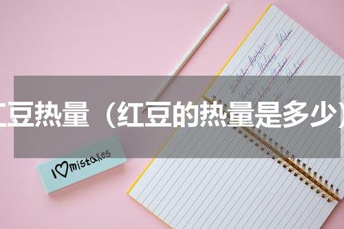 红豆热量（红豆的热量是多少）
