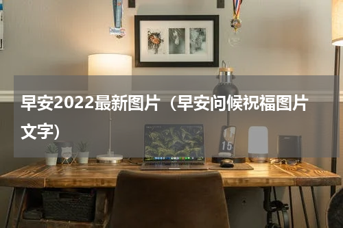 早安2022最新图片（早安问候祝福图片文字）