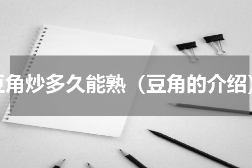豆角炒多久能熟（豆角的介绍）