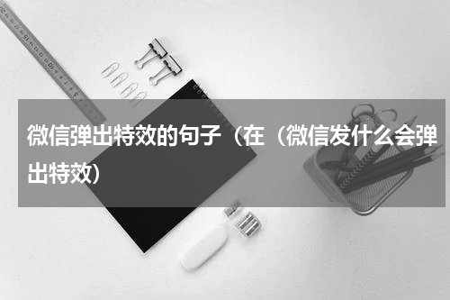 微信弹出特效的句子（在（微信发什么会弹出特效）