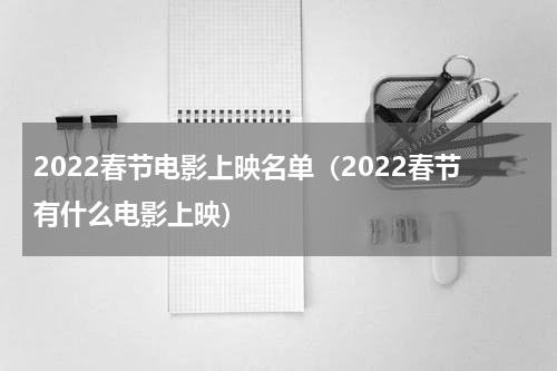 2022春节电影上映名单（2022春节有什么电影上映）