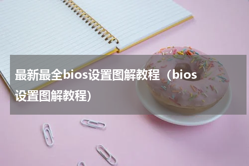 最新最全bios设置图解教程（bios设置图解教程）