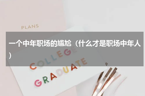 一个中年职场的尴尬（什么才是职场中年人）