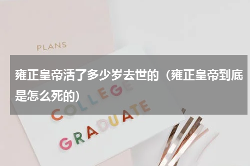 雍正皇帝活了多少岁去世的（雍正皇帝到底是怎么死的）