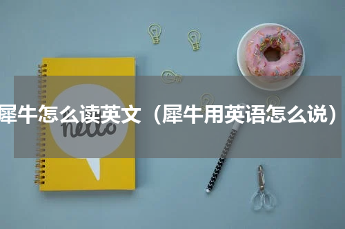 犀牛怎么读英文（犀牛用英语怎么说）