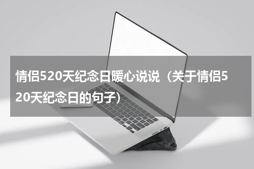 情侣520天纪念日暖心说说（关于情侣520天纪念日的句子）
