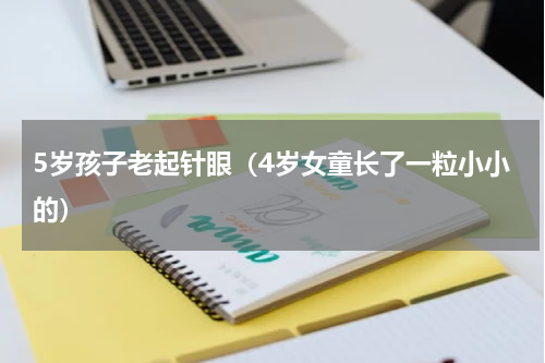 5岁孩子老起针眼（4岁女童长了一粒小小的）