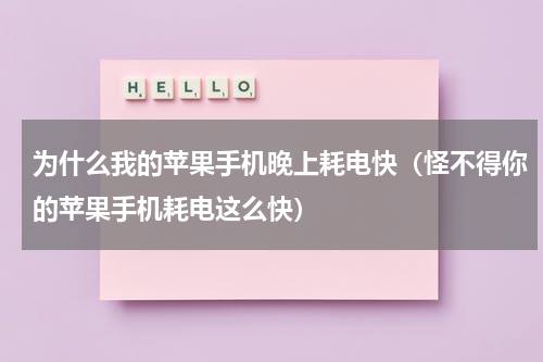 为什么我的苹果手机晚上耗电快（怪不得你的苹果手机耗电这么快）