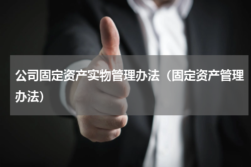 公司固定资产实物管理办法（固定资产管理办法）