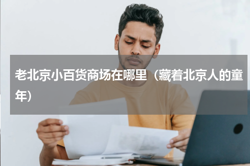 老北京小百货商场在哪里（藏着北京人的童年）