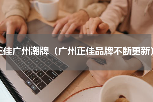 正佳广州潮牌（广州正佳品牌不断更新）