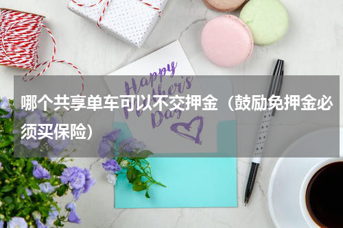 哪个共享单车可以不交押金（鼓励免押金必须买保险）