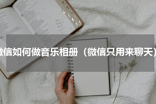 微信如何做音乐相册（微信只用来聊天）