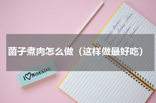 菌子煮肉怎么做（这样做最好吃）
