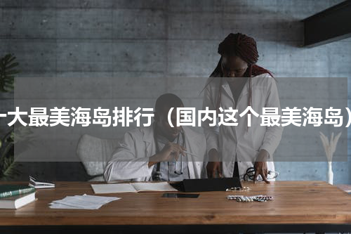 十大最美海岛排行（国内这个最美海岛）
