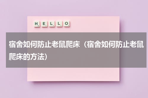 宿舍如何防止老鼠爬床（宿舍如何防止老鼠爬床的方法）