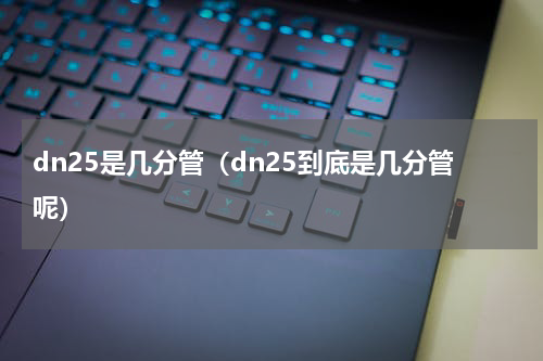 dn25是几分管（dn25到底是几分管呢）