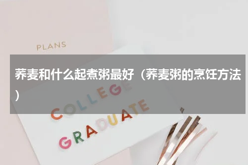 荞麦和什么起煮粥最好（荞麦粥的烹饪方法）