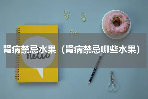 肾病禁忌水果（肾病禁忌哪些水果）