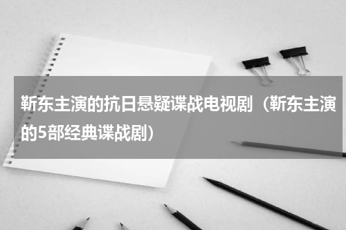 靳东主演的抗日悬疑谍战电视剧（靳东主演的5部经典谍战剧）