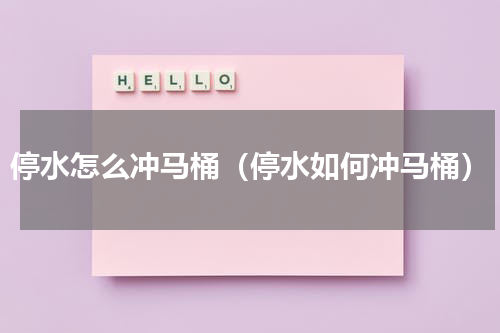 停水怎么冲马桶（停水如何冲马桶）
