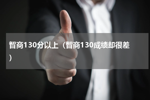 智商130分以上（智商130成绩却很差）