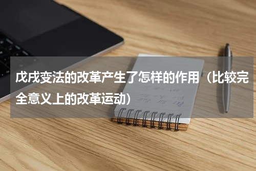戊戌变法的改革产生了怎样的作用（比较完全意义上的改革运动）